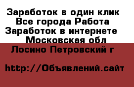 Заработок в один клик - Все города Работа » Заработок в интернете   . Московская обл.,Лосино-Петровский г.